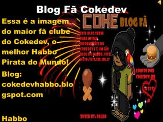 Blog Fã Cokedev Essa é a imagem do maior fã clube do Cokedev, o melhor Habbo Pirata do Mundo! Blog: cokedevhabbo.blogspot.com Habbo Coke:Indisponível 