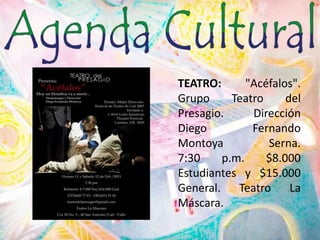 	TEATRO: "Acéfalos". Grupo Teatro del Presagio. Dirección Diego Fernando Montoya Serna. 7:30 p.m. $8.000 Estudiantes y $15.000 General. Teatro La Máscara.