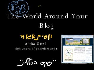 The World Around Your Blog Alpha Geek blogs.microsoft.co.il/blogs/yosit 