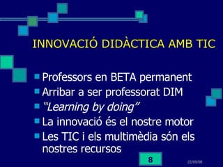 INNOVACIÓ DIDÀCTICA AMB TIC <ul><li>Professors en BETA permanent </li></ul><ul><li>Arribar a ser professorat DIM </li></ul...