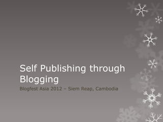Self Publishing through
Blogging
Blogfest Asia 2012 – Siem Reap, Cambodia
 
