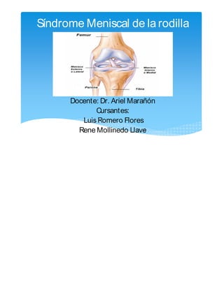 Síndrome Meniscal de la rodilla
Docente: Dr. Ariel Marañón
Cursantes:
Lui Romero Flores
Rene Mollinedo
 