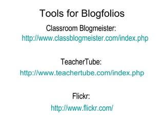 Tools for Blogfolios Classroom Blogmeister:  http://www.classblogmeister.com/index.php TeacherTube:  http:// www.teachertube.com/index.php Flickr:  http:// www.flickr.com / 