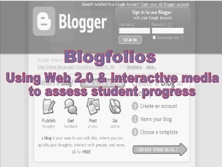 Blogfolios Using Web 2.0 & interactive media to assess student progress 