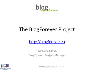 The BlogForever Project
http://blogforever.eu
Vangelis Banos,
BlogForever Project Manager

MTSR 2013, 22 Nov 2013, Thessaloniki

1

 