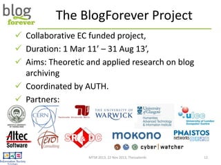 The BlogForever Project
 Collaborative EC funded project,
 Duration: 1 Mar 11’ – 31 Aug 13’,
 Aims: Theoretic and appli...