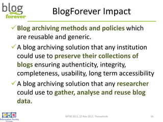 BlogForever Impact
Blog archiving methods and policies which
are reusable and generic.
A blog archiving solution that an...