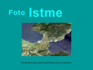 IstmeFoto
Tros de terra que uneix la península amb un continent
 