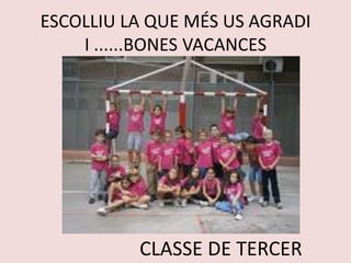 ESCOLLIU LA QUE MÉS US AGRADI
I ......BONES VACANCES
CLASSE DE TERCER
 