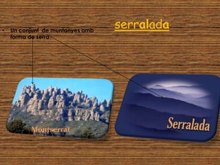 serralada• Un conjunt de muntanyes amb
forma de serra.
Montserrat
 