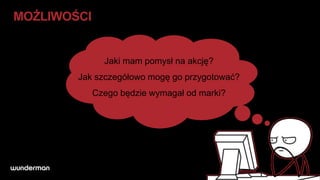 MOŻLIWOŚCI


               Jaki mam pomysł na akcję?
        Jak szczegółowo mogę go przygotować?
             Czego będzie wymagał od marki?
 