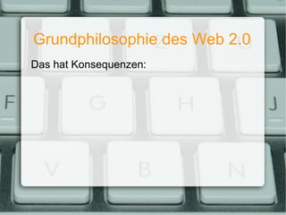 Grundphilosophie des Web 2.0 Das hat Konsequenzen: 