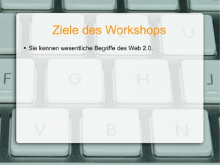 Ziele des Workshops Sie kennen wesentliche Begriffe des Web 2.0. 
