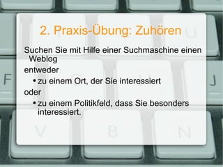 2. Praxis-Übung: Zuhören Suchen Sie mit Hilfe einer Suchmaschine einen Weblog entweder zu einem Ort, der Sie interessiert oder zu einem Politikfeld, dass Sie besonders interessiert. 