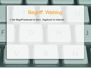 Begriff: Weblog Der Begriff bedeutet im Kern „Tagebuch im Internet“. 