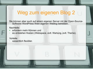 Weg zum eigenen Blog 2 Sie können aber auch auf einem eigenen Server mit der Open-Source-Software WordPress Ihren eigenen Weblog betreiben. Nachteile: erfordern mehr Können und es entstehen Kosten (Webspace, evtl. Wartung, evtl. Theme). Vorteile: wesentlich flexibler. 