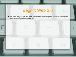 Begriff: Web 2.0 <ul><ul><li>Mit dem Begriff soll auf eine veränderte Nutzung und Wahrnehmung des Internets hingewiesen we...