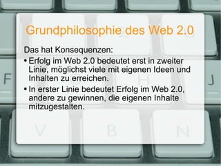 Grundphilosophie des Web 2.0 <ul><ul><li>Das hat Konsequenzen: </li></ul></ul><ul><ul><li>Erfolg im Web 2.0 bedeutet erst ...