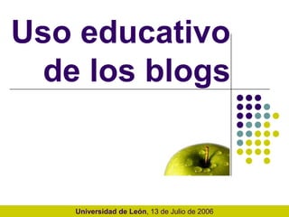 Uso educativo
de los blogs
Universidad de León, 13 de Julio de 2006
 