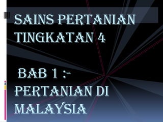 SAINS PERTANIAN
TINGKATAN 4

BAB 1 :-
PERTANIAN DI
MALAYSIA
 