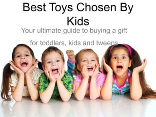 Best Toys Chosen By
Kids
Your ultimate guide to buying a gift
for toddlers, kids and tweens
 