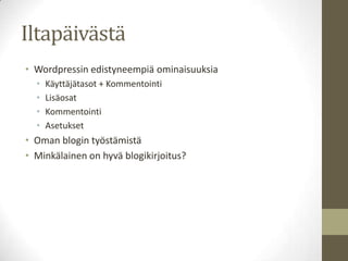 Iltapäivästä
• Wordpressin edistyneempiä ominaisuuksia
  •   Käyttäjätasot + Kommentointi
  •   Lisäosat
  •   Kommentointi
  •   Asetukset
• Oman blogin työstämistä
• Minkälainen on hyvä blogikirjoitus?
 