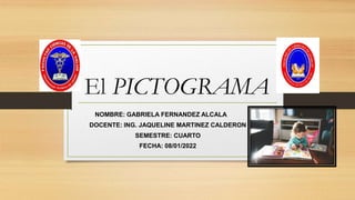 El PICTOGRAMA
NOMBRE: GABRIELA FERNANDEZ ALCALA
DOCENTE: ING. JAQUELINE MARTINEZ CALDERON
SEMESTRE: CUARTO
FECHA: 08/01/2022
 