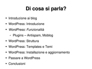 Di cosa si parla? Introduzione ai blog WordPress: Introduzione WordPress: Funzionalità Plugins – Antispam, Moblog WordPress: Struttura WordPress: Templates e Temi WordPress: Installazione e aggiornamento Passare a WordPress Conclusioni 