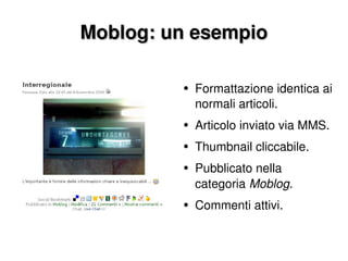 Moblog: un esempio Formattazione identica ai normali articoli. Articolo inviato via MMS. Thumbnail cliccabile. Pubblicato nella categoria  Moblog . Commenti attivi. 