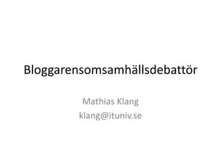 Bloggarensomsamhällsdebattör

         Mathias Klang
        klang@ituniv.se
 