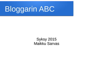 Bloggarin ABC
Syksy 2015
Maikku Sarvas
 
