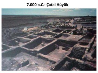 7.000 a.C.: Çatal Hüyük
 