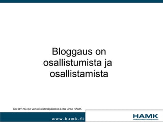Bloggaus on osallistumista ja  osallistamista CC: BY-NC-SA verkkoviestintäpäällikkö Lotta Linko HAMK 