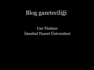 Blog gazeteciliği Can Tüzüner İstanbul Ticaret Üniversitesi 