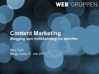 Content Marketing
Blogging som trafikkstrategi for bedrifter


Nina Furu
Blogg Camp 21. mai 2012
 