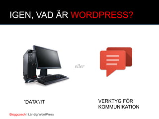 IGEN, VAD ÄR WORDPRESS?
”DATA”/IT VERKTYG FÖR
KOMMUNIKATION
Bloggcoach I Lär dig WordPress
eller
 
