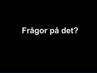 Frågor på det?
 
