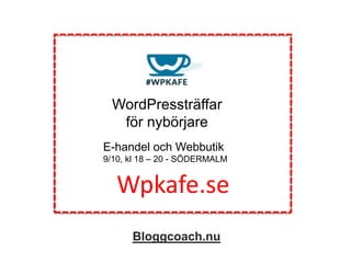 WordPressträffar
för nybörjare
E-handel och Webbutik
9/10, kl 18 – 20 - SÖDERMALM
Wpkafe.se
Bloggcoach.nu
 