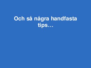 Och så några handfasta
tips…
 