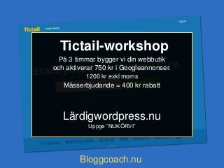 På 3 timmar bygger vi din webbutik
och aktiverar 750 kr i Googleannonser.
1200 kr exkl moms
Mässerbjudande = 400 kr rabatt
Lärdigwordpress.nu
Uppge ”NUKÖRVI”
Tictail-workshop
Bloggcoach.nu
 