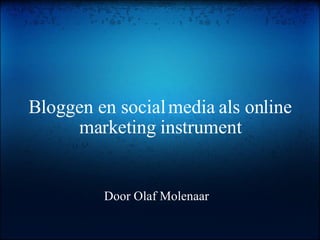 Bloggen en social media als online marketing instrument Door Olaf Molenaar 