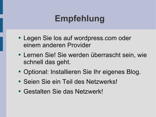 Empfehlung Legen Sie los auf wordpress.com oder einem anderen Provider Lernen Sie! Sie werden überrascht sein, wie schnell das geht. Optional: Installieren Sie Ihr eigenes Blog. Seien Sie ein Teil des Netzwerks! Gestalten Sie das Netzwerk!  