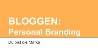 BLOGGEN:
Personal Branding
Du bist die Marke

 