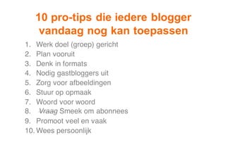 10  pro-­tips  die  iedere  blogger
vandaag  nog  kan  toepassen
1. Werk doel (groep) gericht
2. Plan vooruit
3. Denk in f...