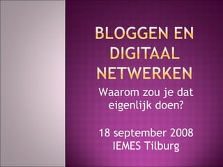 Waarom zou je dat eigenlijk doen? 18 september 2008 IEMES Tilburg 