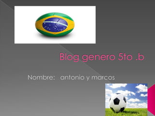 Blog genero 5to .b Nombre:   antonio y marcos 