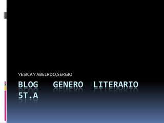 Blog   genero  literario 5t.a YESICA Y ABELRDO,SERGIO 