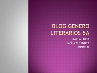 BLOG GENERO LITERARIOS 5A KARLA LUCIA PAOLA ALEANDRA MORELIA  