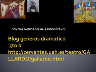 COMEDIA FAMOSA DEL GALLARDO ESPAÑOL Blog generosdramatico 5to bhttp://cervantes.uah.es/teatro/GALLARDO/gallardo.html 