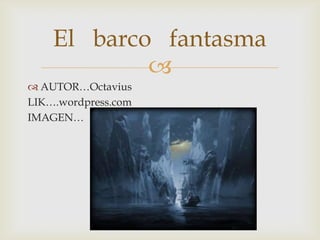 AUTOR…OctaviusLIK….wordpress.comIMAGEN…El barco fantasma